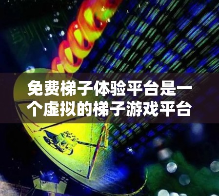 免费梯子体验平台是一个虚拟的梯子游戏平台，旨在让用户在虚拟环境中练习使用梯子。以下是对该平台的详细分析