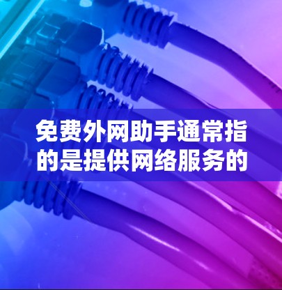 免费外网助手通常指的是提供网络服务的免费应用或工具。这些工具可以在手机或电脑上使用，提供在线支付、聊天、浏览器访问等服务。以下是一些常见的免费外网助手