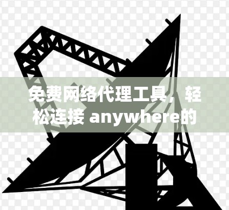 免费网络代理工具，轻松连接 anywhere的设备