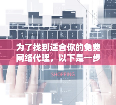 为了找到适合你的免费网络代理，以下是一步步的解决方案