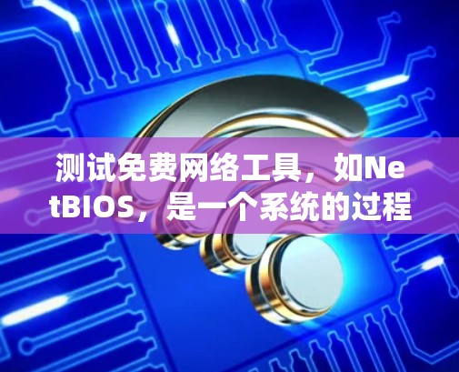 测试免费网络工具，如NetBIOS，是一个系统的过程，旨在评估网络性能并优化配置。以下是一个清晰的步骤指南