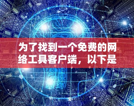 为了找到一个免费的网络工具客户端，以下是一些选择的建议