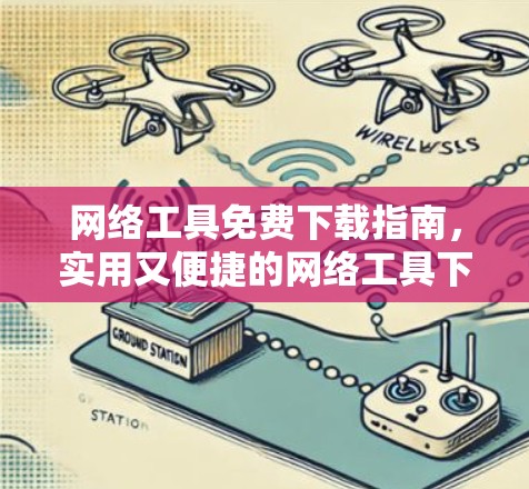 网络工具免费下载指南，实用又便捷的网络工具下载方式