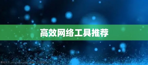高效网络工具推荐