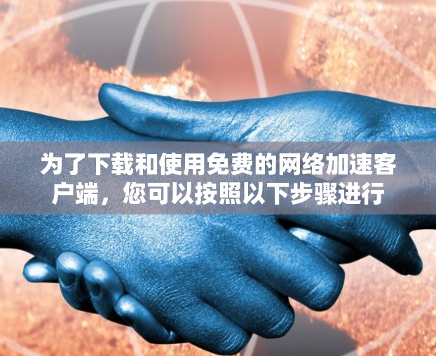 为了下载和使用免费的网络加速客户端，您可以按照以下步骤进行