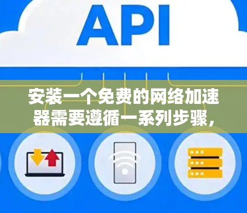 安装一个免费的网络加速器需要遵循一系列步骤，确保网络性能和安全性。以下是对安装网络加速器的详细指南