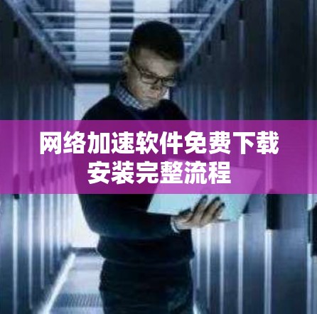 网络加速软件免费下载安装完整流程
