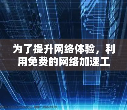 为了提升网络体验，利用免费的网络加速工具是一个不错的选择。以下是一步步的建议