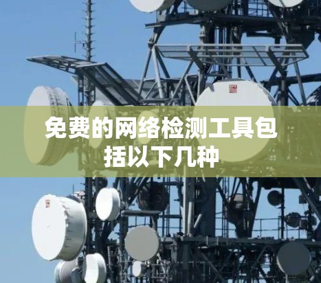 免费的网络检测工具包括以下几种