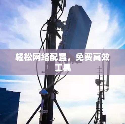 轻松网络配置，免费高效工具