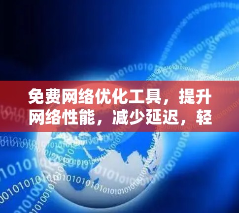 免费网络优化工具，提升网络性能，减少延迟，轻松提升网速！