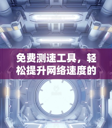 免费测速工具，轻松提升网络速度的指南