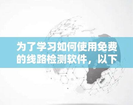 为了学习如何使用免费的线路检测软件，以下是一个有条理的步骤指南