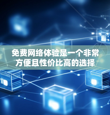 免费网络体验是一个非常方便且性价比高的选择，适合大多数用户。以下是一些常见的免费网络服务及其特点
