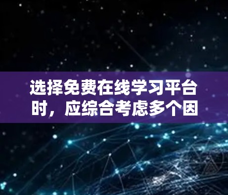 选择免费在线学习平台时，应综合考虑多个因素，以确保平台满足您的学习需求。以下是一些关键点和建议，帮助您做出明智的选择