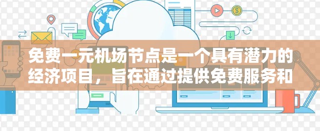 免费一元机场节点是一个具有潜力的经济项目，旨在通过提供免费服务和设施，促进旅游业、餐饮业和相关产业的发展。以下是对这一项目进行全面的分析和总结