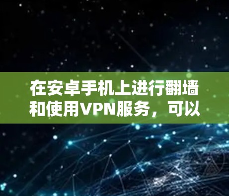 在安卓手机上进行翻墙和使用VPN服务，可以按照以下步骤进行操作
