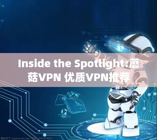 Inside the Spotlight:蘑菇VPN 优质VPN推荐