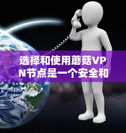 选择和使用蘑菇VPN节点是一个安全和高效的解决方案，以下是详细的步骤指南