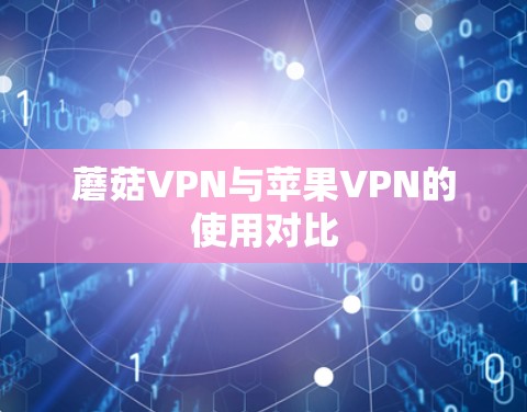 蘑菇VPN与苹果VPN的使用对比