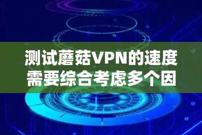 测试蘑菇VPN的速度需要综合考虑多个因素，包括服务器的连接速度、防火墙的设置、网络协议的配置以及网络连接的问题。以下是一步步的测试方法