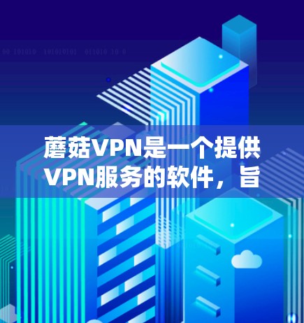 蘑菇VPN是一个提供VPN服务的软件，旨在为用户提供安全、可靠、高质量的网络访问体验。如果你对蘑菇VPN的VPN线路测试感兴趣，以下是关于如何测试蘑菇VPN线路的步骤和注意事项