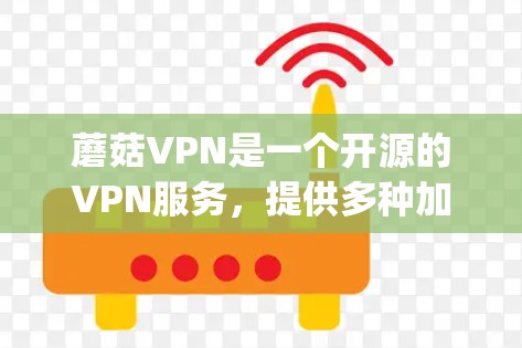 蘑菇VPN是一个开源的VPN服务，提供多种加密协议，如OpenVPN、WTF、wolfow、wolfian等。以下是使用蘑菇VPN的步骤