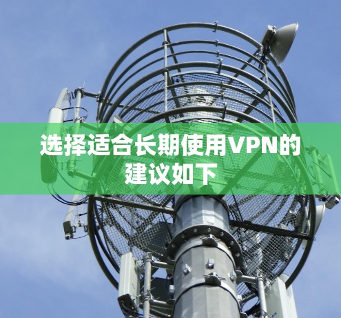 选择适合长期使用VPN的建议如下
