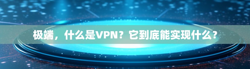 极端，什么是VPN？它到底能实现什么？