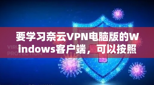 要学习奈云VPN电脑版的Windows客户端，可以按照以下步骤进行