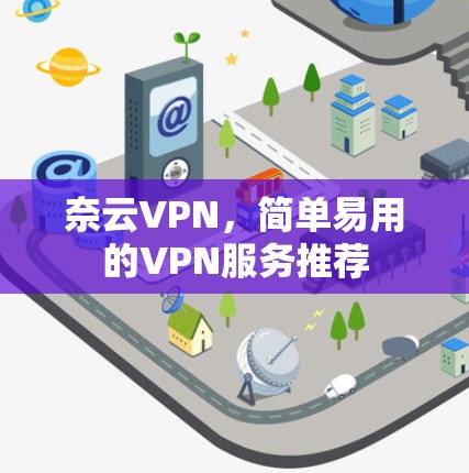 奈云VPN，简单易用的VPN服务推荐