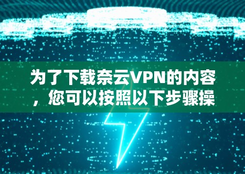 为了下载奈云VPN的内容，您可以按照以下步骤操作