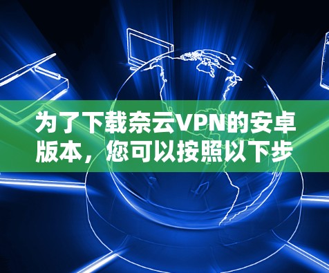 为了下载奈云VPN的安卓版本，您可以按照以下步骤操作