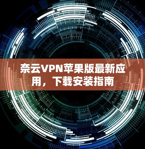奈云VPN苹果版最新应用，下载安装指南