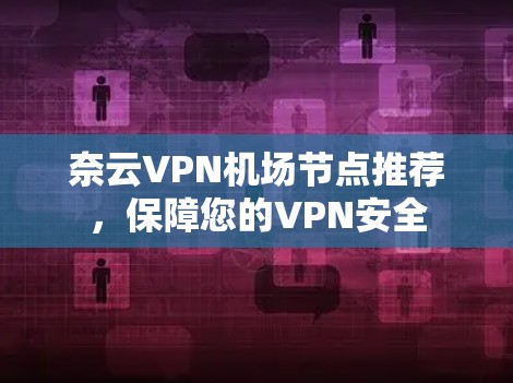 奈云VPN机场节点推荐，保障您的VPN安全