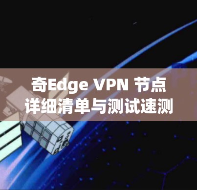 奇Edge VPN 节点详细清单与测试速测