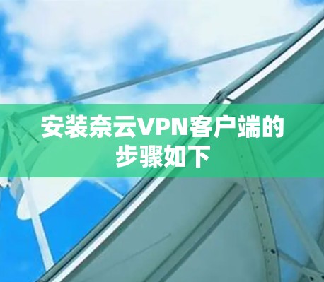 安装奈云VPN客户端的步骤如下