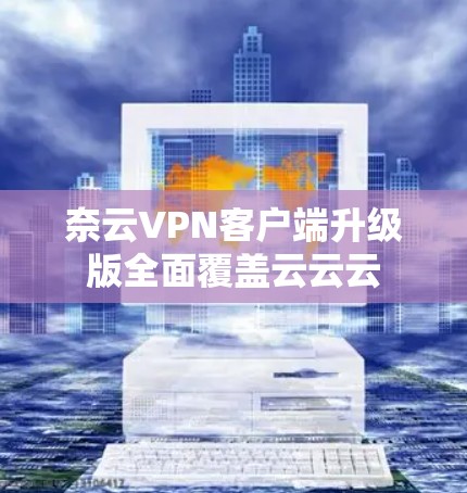 奈云VPN客户端升级版全面覆盖云云云