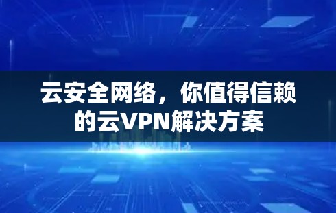 云安全网络，你值得信赖的云VPN解决方案