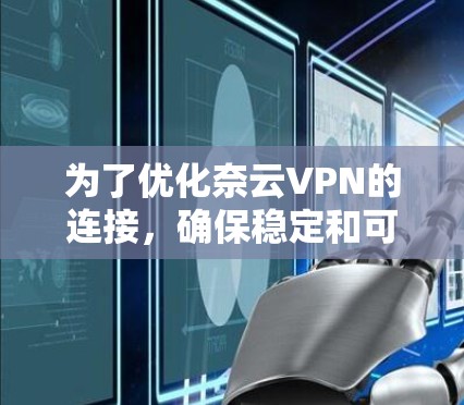 为了优化奈云VPN的连接，确保稳定和可靠，您可以按照以下步骤进行调整和优化