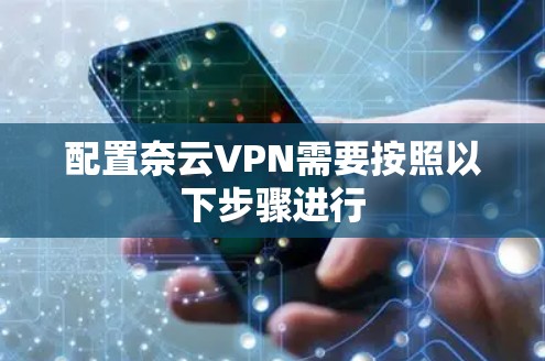 配置奈云VPN需要按照以下步骤进行