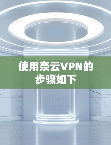 使用奈云VPN的步骤如下
