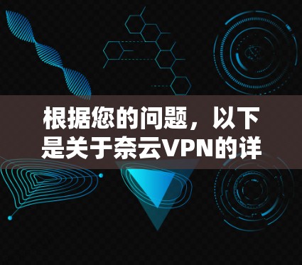 根据您的问题，以下是关于奈云VPN的详细分析和建议