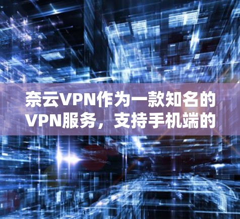 奈云VPN作为一款知名的VPN服务，支持手机端的使用。以下是使用奈云VPN手机端的基本步骤