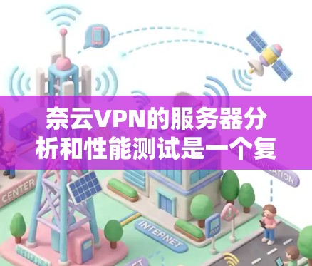 奈云VPN的服务器分析和性能测试是一个复杂的过程，通常需要根据具体的服务器环境、配置和使用环境来评估。以下是一些常见的测试点和分析方向