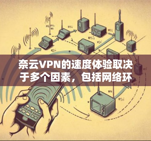 奈云VPN的速度体验取决于多个因素，包括网络环境、配置设置、防火墙配置、多设备访问、用户控制、网络管理工具、监控功能以及用户对网络管理工具的熟悉程度。以下是对奈云VPN的详细分析
