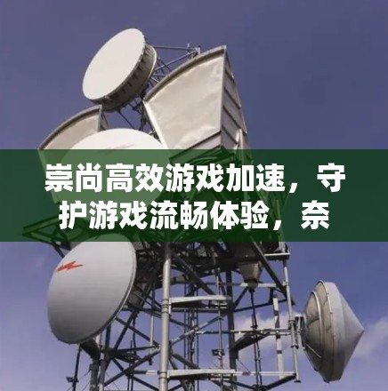 崇尚高效游戏加速，守护游戏流畅体验，奈云VPN低延迟节点技术