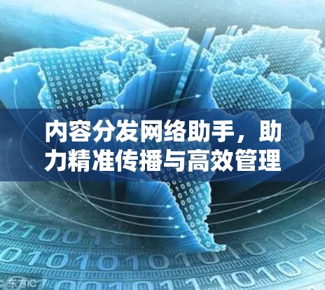 内容分发网络助手，助力精准传播与高效管理