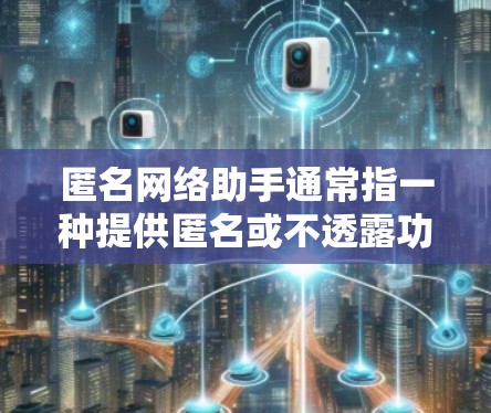 匿名网络助手通常指一种提供匿名或不透露功能的网络服务工具。这可能包括但不限于