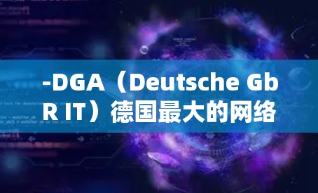 -DGA（Deutsche GbR IT）德国最大的网络设备供应商之一，提供路由器和交换机，用于企业网络、城市网络等